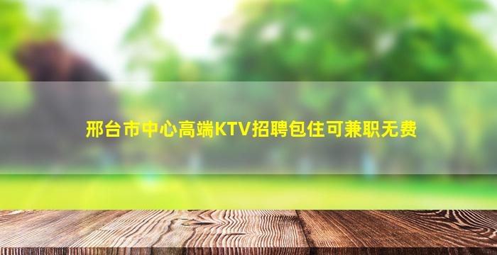 邢台市中心高端KTV招聘包住可兼职无费